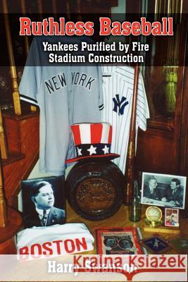 Ruthless Baseball: Yankees Purified by Fire Stadium Construction Swanson, Harry 9781418487829 Authorhouse