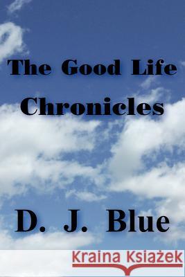The Good Life Chronicles D. J. Blue 9781418488420 Authorhouse