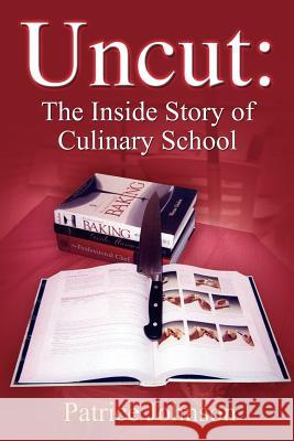 Uncut: The Inside Story of Culinary School Johnson, Patrice 9781418490669 Authorhouse