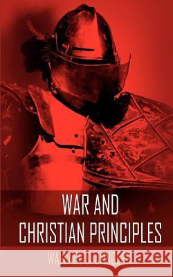 War and Christian Principles Wallace S. Jungers 9781418490881