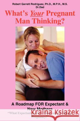 What's Your Pregnant Man Thinking?: A Roadmap FOR Expectant & New Mothers Rodriguez, Robert Garrett 9781418491093