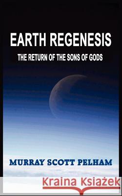Earth Regenesis: The Return of the Sons of Gods Pelham, Murray Scott 9781418494506 Authorhouse