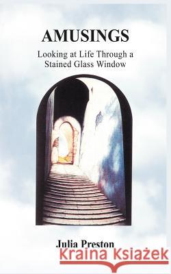 Amusings: Looking at Life Through a Stained Glass Window Preston, Julia 9781418498078 Authorhouse