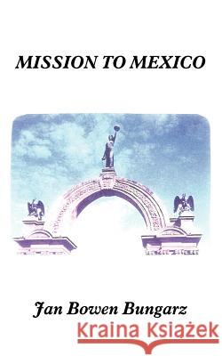 Mission to Mexico Jan Bowen Bungarz 9781418499341 Authorhouse