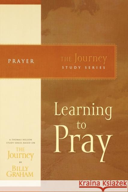 Learning to Pray: The Journey Study Series Billy Graham 9781418517670 Thomas Nelson Publishers