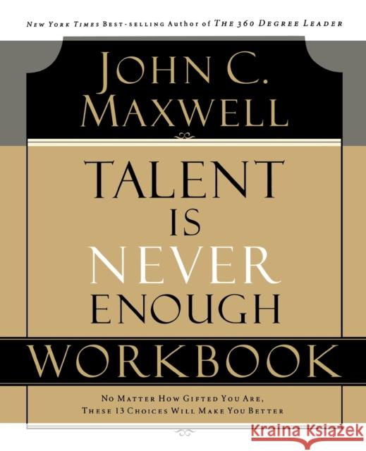 Talent Is Never Enough Workbook John C. Maxwell 9781418527730 Thomas Nelson Publishers