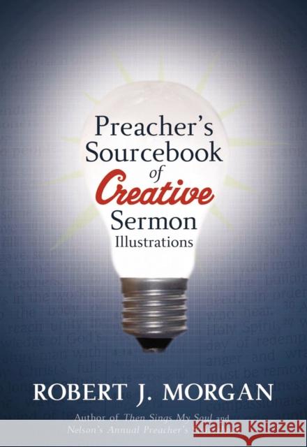 Preacher's Sourcebook of Creative Sermon Illustrations Robert J. Morgan 9781418528034 Thomas Nelson Publishers