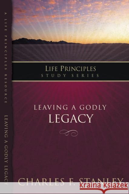 Leaving a Godly Legacy Charles F. Stanley 9781418528188 Thomas Nelson Publishers