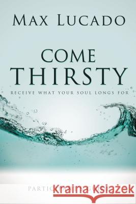 Come Thirsty Bible Study Participant's Guide Lucado, Max 9781418533908