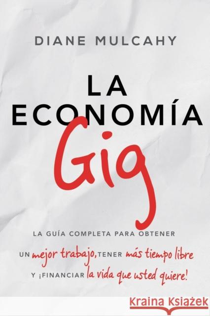 La Economía Gig: La Guía Completa Para Obtener Un Mejor Trabajo, Tener Más Tiempo Libre Y ¡Financiar La Vida Que Usted Quiere! Mulcahy, Diane 9781418597733 HarperCollins Espanol