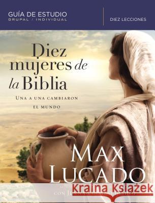 Diez Mujeres de la Biblia: Una a Una Cambiaron El Mundo Max Lucado Jenna Lucad 9781418599362 Grupo Nelson