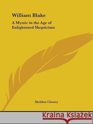 William Blake: A Mystic in the Age of Enlightened Skepticism Sheldon Cheney 9781419187506 