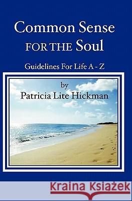 Common Sense for the Soul: Guidelines for Life A - Z Patricia Lite Hickman 9781419601170