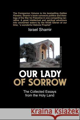 Our Lady of Sorrow: The Collected Essays from the Holy Land Israel Shamir 9781419608353