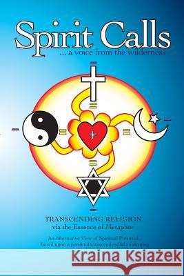 SPIRIT CALLS...a voice from the wilderness: Transcending Religion via the Essence of Metaphor Jerry C 9781419612589