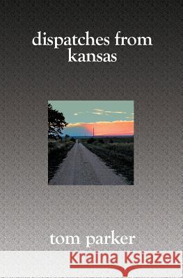 Dispatches from Kansas Tom Parker 9781419613685 Booksurge Publishing