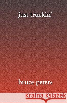 Just Truckin' Bruce Peters 9781419613708 Booksurge Publishing