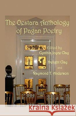 The Oestara Anthology of Pagan Poetry Cynthia Joyce Clay Delight Clay Raymond T. Anderson 9781419615245