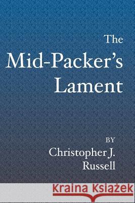The Mid-Packer's Lament: A collection of running stories with a view from the middle of the pack Russell, Christopher J. 9781419615849