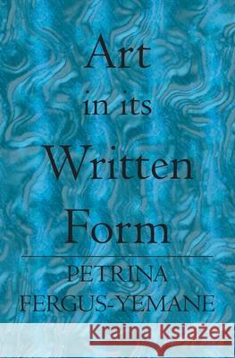 Art In Its Written Form Petrina Fergus-Yemane 9781419617164 Booksurge Publishing