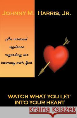 Watch What You Let Into Your Heart: Matters of the Heart Johnny M 9781419619380