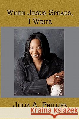 When Jesus Speaks, I Write Julia A. Phillips 9781419620348