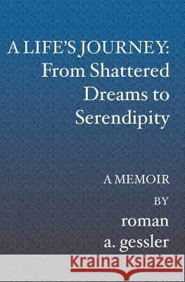 A Life's Journey: From Shattered Dreams to Serendipity: A Memoir Roman A. Gessler 9781419620690