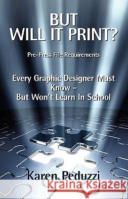But Will It Print?: Prepress File Requirements Every Graphic Designer Must Know But Won't Learn in School Karen Peduzzi 9781419621673 Booksurge Publishing