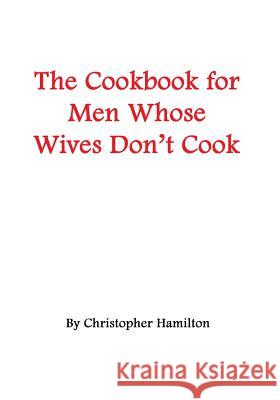 The Cookbook for Men Whose Wives Don't Cook Christopher Hamilton 9781419622427