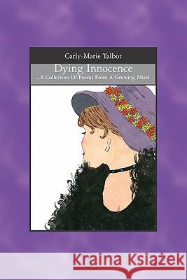 Dying Innocence: ...A Collection of poems from a growing mind. Talbot, Carly-Marie 9781419622717 Booksurge Publishing