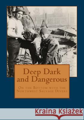 Deep Dark and Dangerous: On the Bottom with the Northwest Salvage Divers Rebecca Harrison 9781419625831