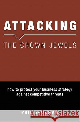 Attacking The Crown Jewels: How To Protect Your Business Strategy Against Competitive Threats Bookman, Phil 9781419625923