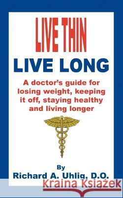 Live Thin Live Long: A Doctor's Guide for Losing Weight, Keeping it off, staying healthy and living longer. Uhlig D. O., Richard A. 9781419625961 Booksurge Publishing