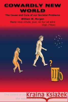 Cowardly New World: The Cause & Cure for Our Societal Problems William W. Morgan 9781419626104