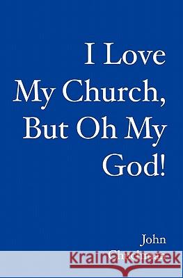 I Love My Church, But Oh My God! John Chuchman 9781419627552 Booksurge Publishing