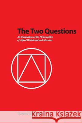 The Two Questions: An Integration of the Philosophies of Alfred Whitehead and Mencius Darren M. Iammarino 9781419628351
