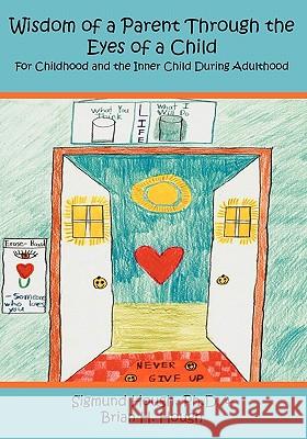 Wisdom of a Parent Through the Eyes of a Child: For Childhood and the Inner Child During Adulthood Sigmund Houg Brian H. Hough 9781419630330