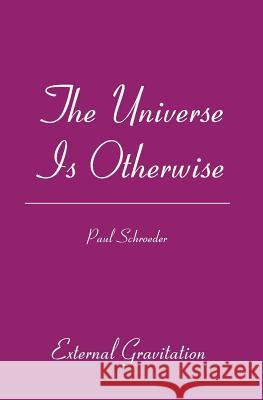 The Universe Is Otherwise: External Gravitation Paul Schroeder 9781419632310