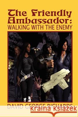 The Friendly Ambassador: Walking with the Enemy David George Richards 9781419632884 Booksurge Publishing