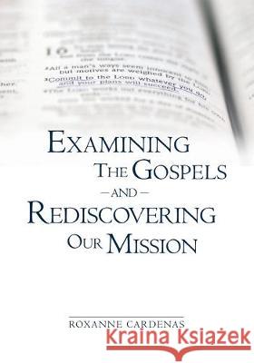 Examining The Gospels and Rediscovering Our Mission Roxanne Cardenas 9781419633577