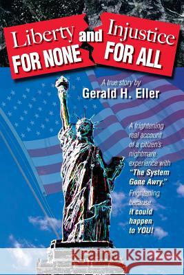 Liberty for None and Injustice for All Gerald H. Eller 9781419635953 Booksurge Publishing