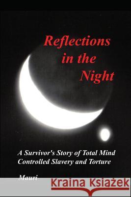 Reflections In The Night: A Survivor's Story of Total Mind Controlled Slavery and Torture Mauri 9781419636264 Booksurge Publishing
