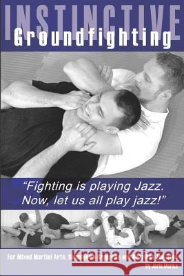 Instinctive Groundfighting: Fighting is playing jazz. Now, let us all play jazz! Merks, Joris 9781419636462