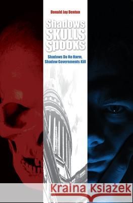 Shadows, Skulls, Spooks: Shadows Do No Harm, Shadow Governments Kill Donald Jay Denton 9781419637230 BookSurge