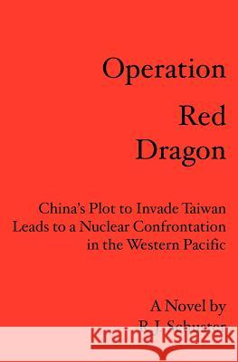 Operation Red Dragon: China's Plot to Invade Taiwan Leads to a Nuclear Confrontation in the Western Pacific R. J. Schuster Robert Juran 9781419638749 Booksurge Publishing