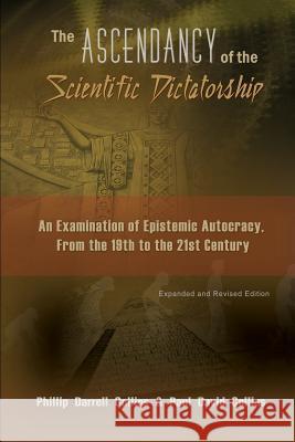 The Ascendancy of the Scientific Dictatorship: An Examination of Epistemic Autocracy, From the 19th to the 21st Century Phillip Collins Paul Collins 9781419639326