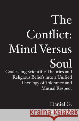 The Conflict: Mind Versus Soul: Coalescing Scientific Theories and Religious Beliefs into a Unified Theology of Tolerance and Mutual Daniel G. Gal 9781419639470 Booksurge Publishing
