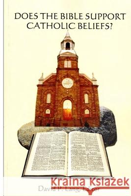 Does the Bible Support Catholic Beliefs?: A Scriptural Defense of Catholic Doctrines David P. Lang 9781419640629 Booksurge Publishing
