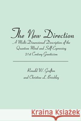 The New Direction: A Multi-Dimensional Description of the Quantum Mind and Self Expressing 21st Century Gnosticism Ronald W. Grafton Christine L. Brinkley 9781419640902 Booksurge Publishing