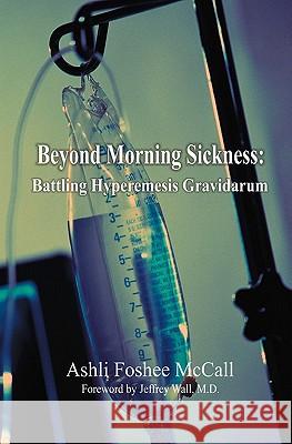 Beyond Morning Sickness: Battling Hyperemesis Gravidarum Ashli Foshee McCall 9781419640933 Booksurge Publishing